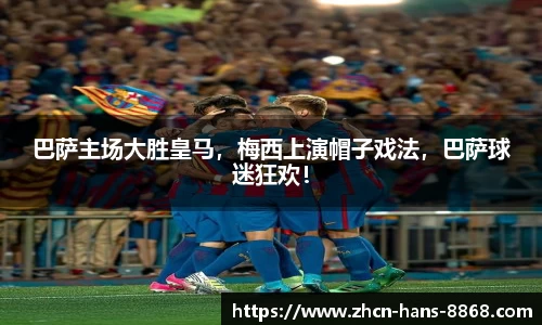 巴萨主场大胜皇马，梅西上演帽子戏法，巴萨球迷狂欢！