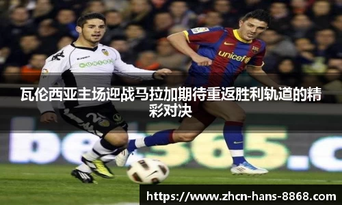 瓦伦西亚主场迎战马拉加期待重返胜利轨道的精彩对决