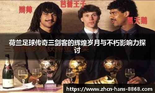 荷兰足球传奇三剑客的辉煌岁月与不朽影响力探讨