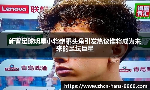 新晋足球明星小将崭露头角引发热议谁将成为未来的足坛巨星