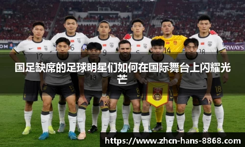 国足缺席的足球明星们如何在国际舞台上闪耀光芒